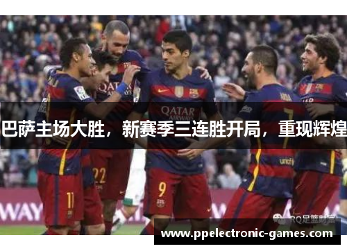 巴萨主场大胜，新赛季三连胜开局，重现辉煌
