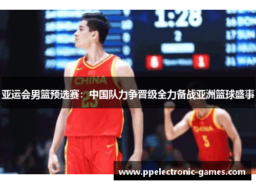 亚运会男篮预选赛：中国队力争晋级全力备战亚洲篮球盛事