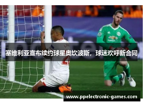 塞维利亚宣布续约球星奥坎波斯，球迷欢呼新合同