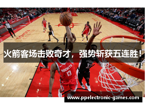 火箭客场击败奇才，强势斩获五连胜！