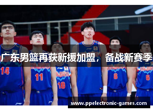 广东男篮再获新援加盟，备战新赛季