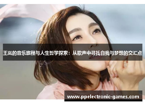 王岚的音乐旅程与人生哲学探索：从歌声中寻找自我与梦想的交汇点
