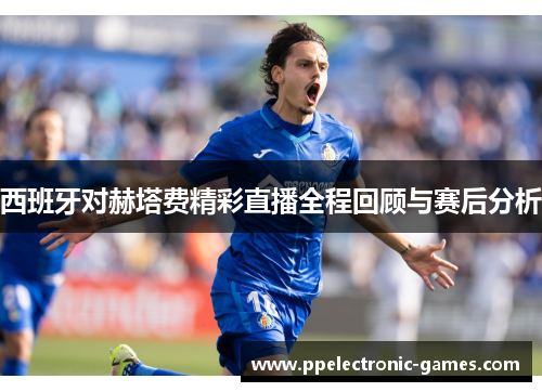 西班牙对赫塔费精彩直播全程回顾与赛后分析