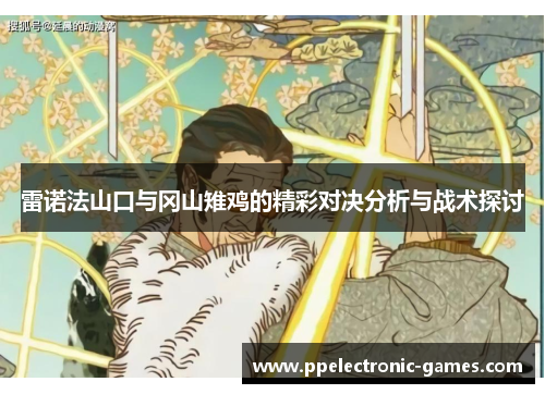雷诺法山口与冈山雉鸡的精彩对决分析与战术探讨
