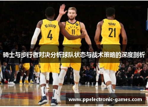 骑士与步行者对决分析球队状态与战术策略的深度剖析