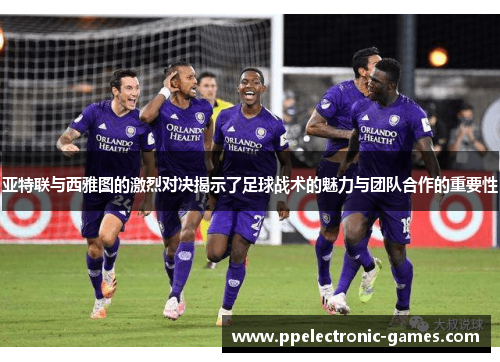亚特联与西雅图的激烈对决揭示了足球战术的魅力与团队合作的重要性