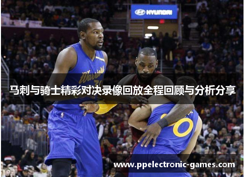 马刺与骑士精彩对决录像回放全程回顾与分析分享